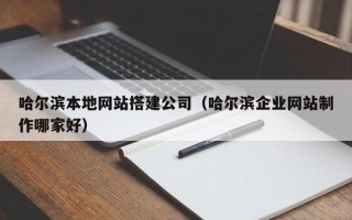 嘉善哈尔滨本地网站搭建公司（哈尔滨企业网站制作哪家好）