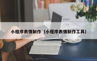 嘉善小程序表情制作（小程序表情制作工具）