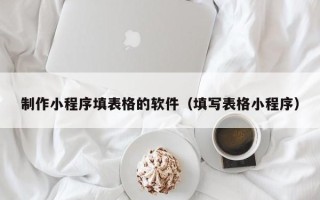 嘉善制作小程序填表格的软件（填写表格小程序）