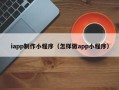 嘉善iapp制作小程序（怎样做app小程序）