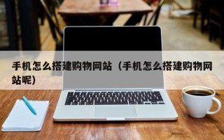 嘉善手机怎么搭建购物网站（手机怎么搭建购物网站呢）