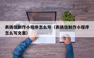 嘉善表扬信制作小程序怎么写（表扬信制作小程序怎么写文案）