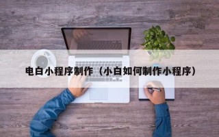 嘉善电白小程序制作（小白如何制作小程序）
