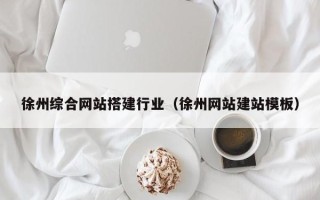 嘉善徐州综合网站搭建行业（徐州网站建站模板）