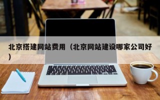 嘉善北京搭建网站费用（北京网站建设哪家公司好）