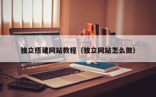 嘉善独立搭建网站教程（独立网站怎么做）