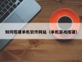 嘉善如何搭建单机软件网站（单机游戏搭建）
