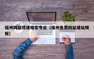嘉善福州网站搭建哪家专业（福州免费网站建站模板）