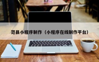嘉善范县小程序制作（小程序在线制作平台）