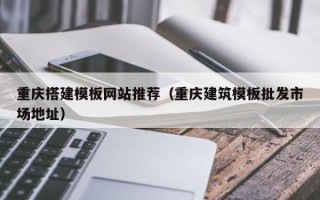 嘉善重庆搭建模板网站推荐（重庆建筑模板批发市场地址）