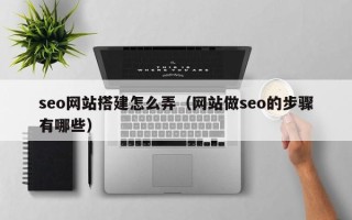 嘉善seo网站搭建怎么弄（网站做seo的步骤有哪些）