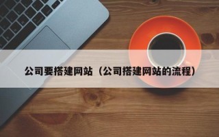 嘉善公司要搭建网站（公司搭建网站的流程）